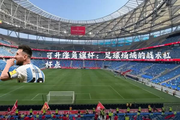 可升降角旗杆：足球场域的战术杠杆点
