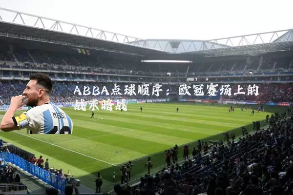 ABBA点球顺序：欧冠赛场上的战术暗战