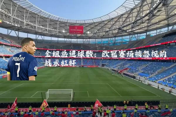 全组总进球数：欧冠赛场被忽视的战术杠杆