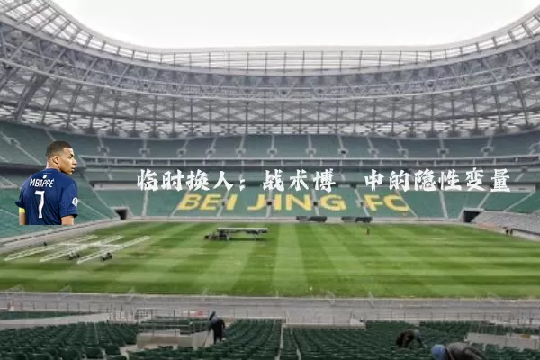 临时换人:战术博弈中的隐性变量