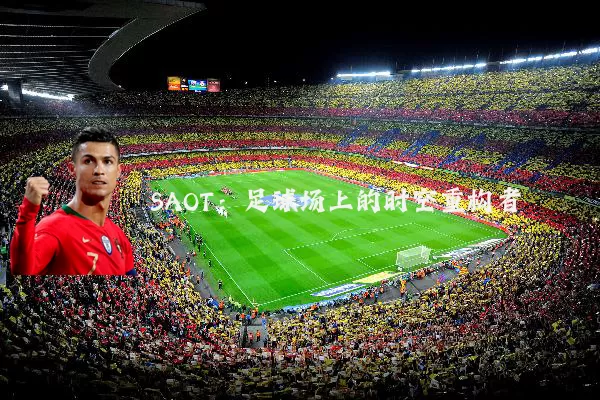 SAOT：足球场上的时空重构者