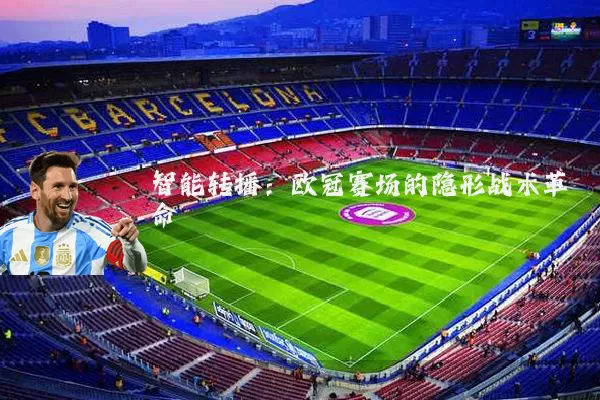 智能转播:欧冠赛场的隐形战术革命