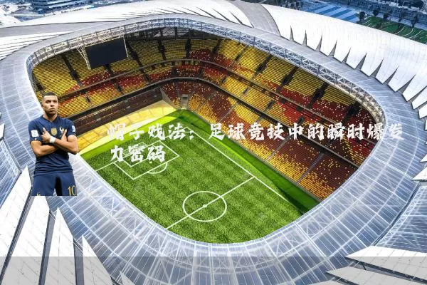 帽子戏法:足球竞技中的瞬时爆发力密码