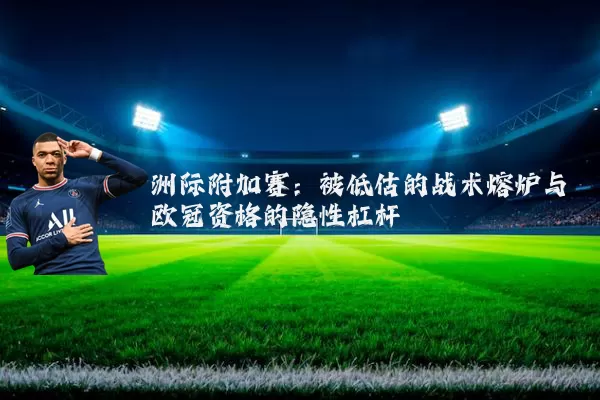 洲际附加赛：被低估的战术熔炉与欧冠资格的隐性杠杆
