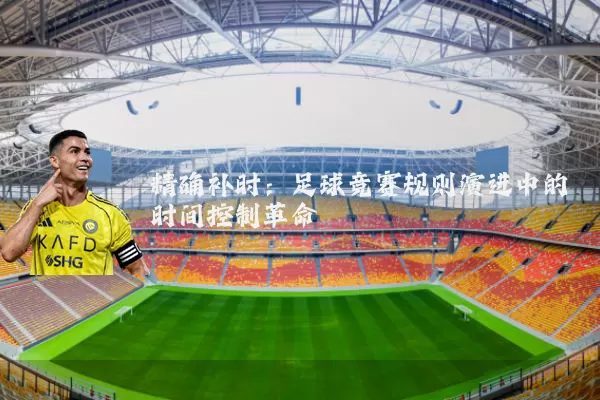 精确补时:足球竞赛规则演进中的时间控制革命