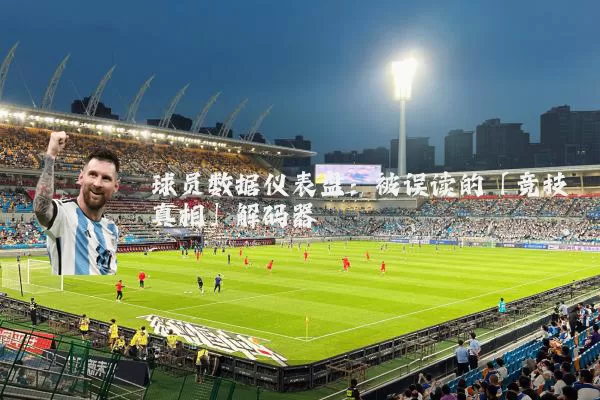 球员数据仪表盘:被误读的「竞技真相」解码器