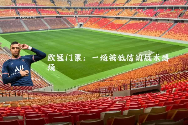 欧冠门票:一场被低估的战术博弈场