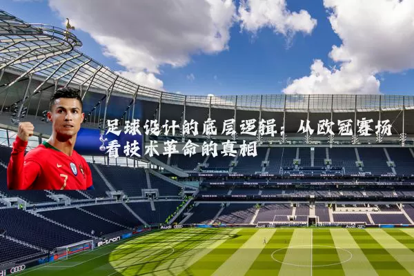 足球设计的底层逻辑：从欧冠赛场看技术革命的真相
