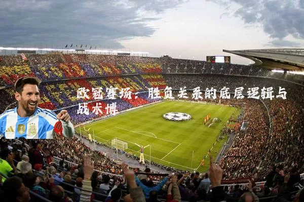 欧冠赛场:胜负关系的底层逻辑与战术博弈