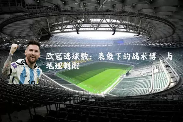 欧冠进球数:表象下的战术博弈与地理制衡